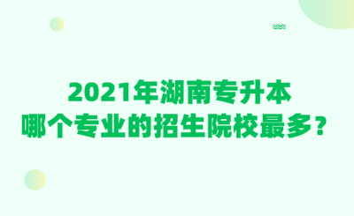 2021年湖南專升本哪個專業(yè)的招生院校最多？.png