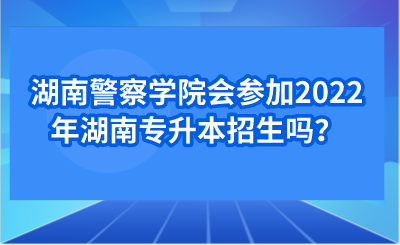 湖南警察學(xué)院會(huì)參加2022年湖南專升本招生嗎？.png