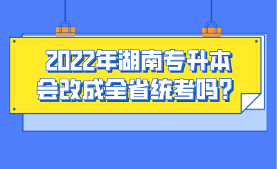 2022年湖南專升本會改成全省統(tǒng)考嗎？.png