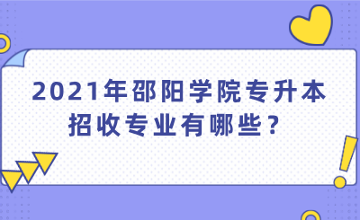 2021年邵陽學(xué)院專升本招收專業(yè)有哪些？.png