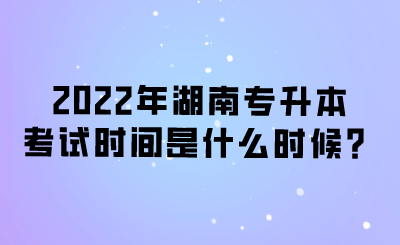 2022年湖南專升本考試時(shí)間是什么時(shí)候？.png