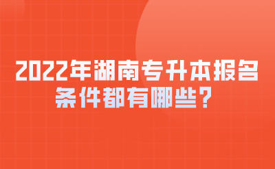 2022年湖南專升本報(bào)名條件都有哪些？.png