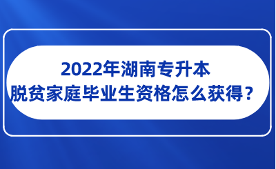 2022年湖南專升本脫貧家庭畢業(yè)生資格怎么獲得？.png