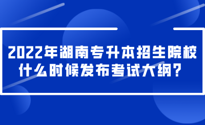 2022年湖南專升本招生院校什么時(shí)候發(fā)布考試大綱？.png