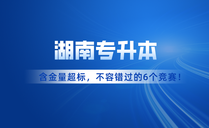 含金量超標(biāo)！湖南專(zhuān)升本考試不容錯(cuò)過(guò)的6個(gè)競(jìng)賽！