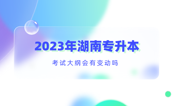 2023年湖南專升本考試大綱會(huì)有變動(dòng)嗎？