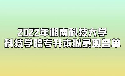 2022年湖南科技大學科技學院專升本擬錄取名單.png