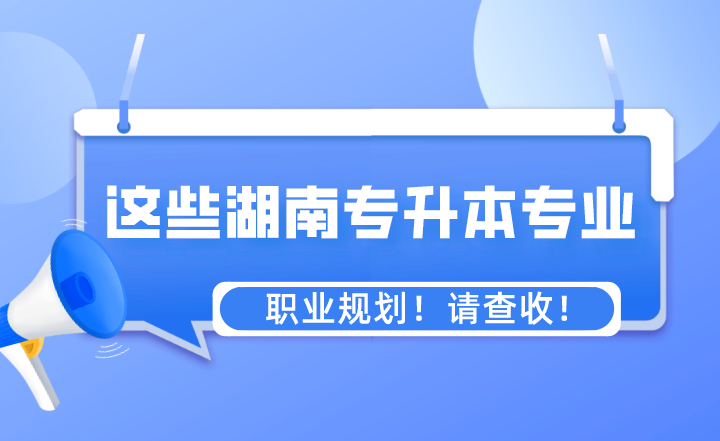 這些專業(yè)湖南專升本之后的職業(yè)規(guī)劃！請查收！