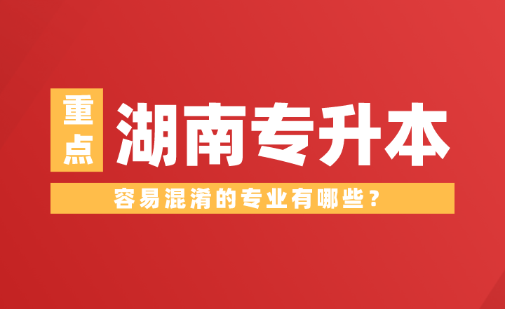 湖南專升本容易混淆的專業(yè)有哪些？