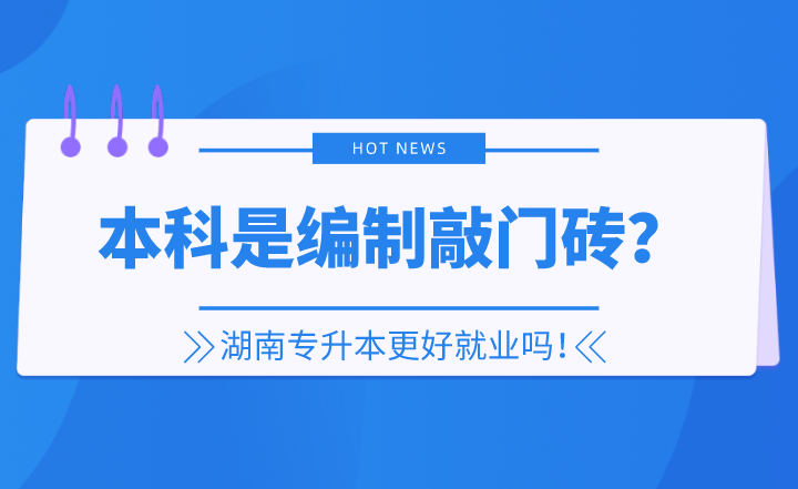 本科是編制敲門磚？湖南專升本更好就業(yè)嗎！