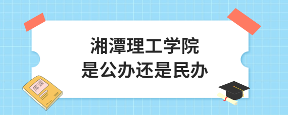 湘潭理工學院是公辦還是民辦