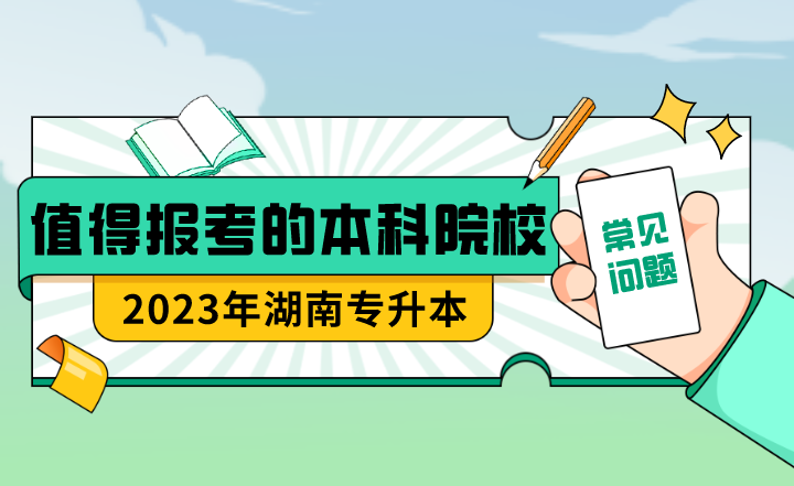 23年湖南專升本值得報(bào)考的本科院校？