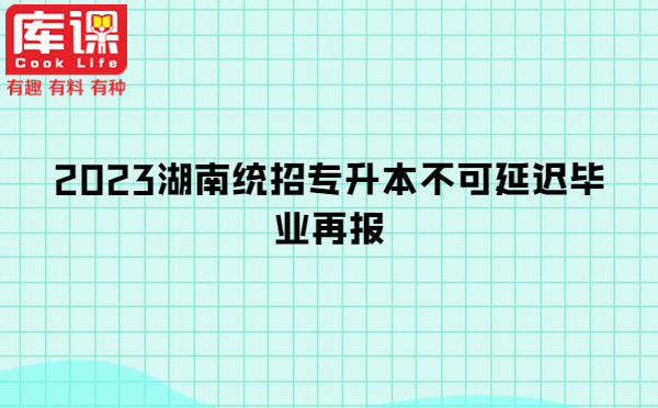 2023湖南統(tǒng)招專升本不可延遲畢業(yè)再報(bào)