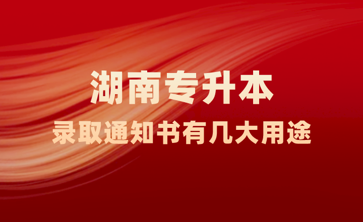 湖南專升本錄取通知書有幾大用途，你知道嗎？