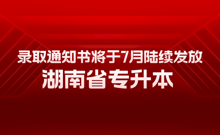 湖南省專升本錄取通知書將于7月陸續(xù)發(fā)放！有幾大用途