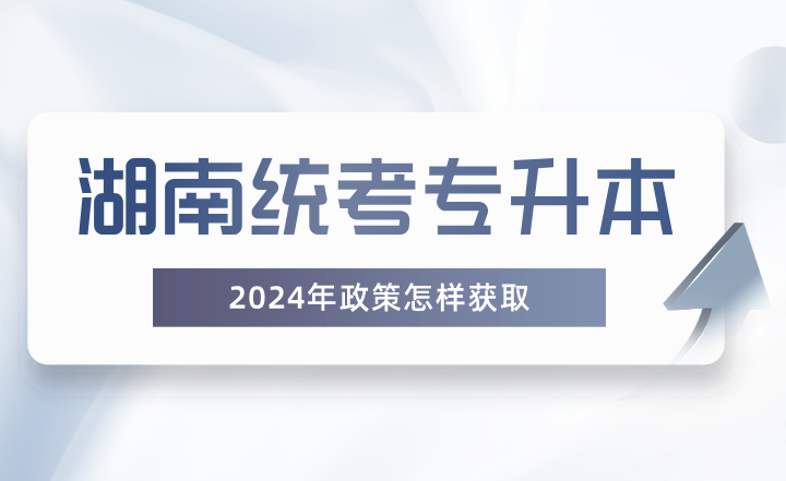 湖南統(tǒng)考專升本政策怎樣獲??？