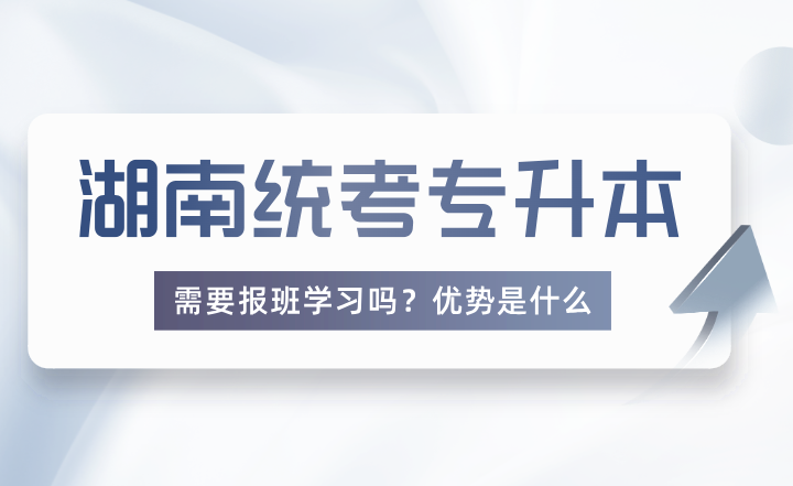 報考湖南統(tǒng)考專升本需要報班學(xué)習(xí)嗎？優(yōu)勢是什么？