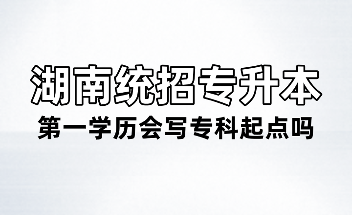 湖南統(tǒng)招專升本第一學(xué)歷會(huì)寫?？破瘘c(diǎn)嗎？