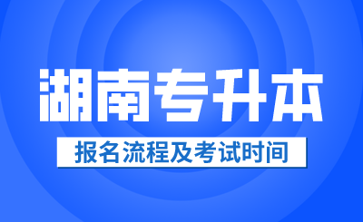 2024年湖南專升本報名流程及考試時間