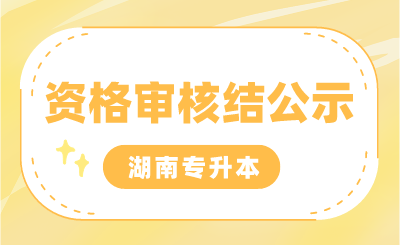 2024年湖南專升本考試專項(xiàng)生報(bào)名審核結(jié)果，部分生源高校公示匯總