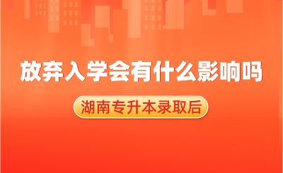 湖南專升本錄取后，放棄入學會有什么影響嗎？