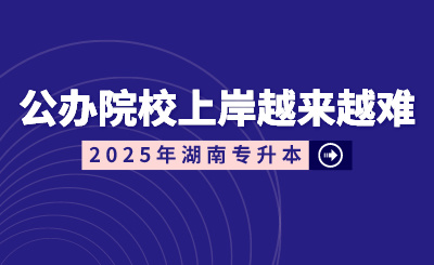 湖南專升本公辦院校上岸越來越難？