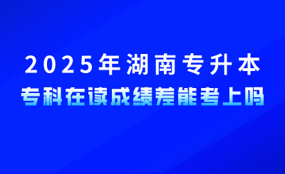 參加2025年湖南專升本，?？圃谧x成績差能考上嗎？