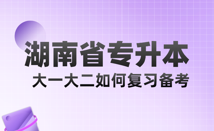 湖南省專升本大一大二如何復習備考？