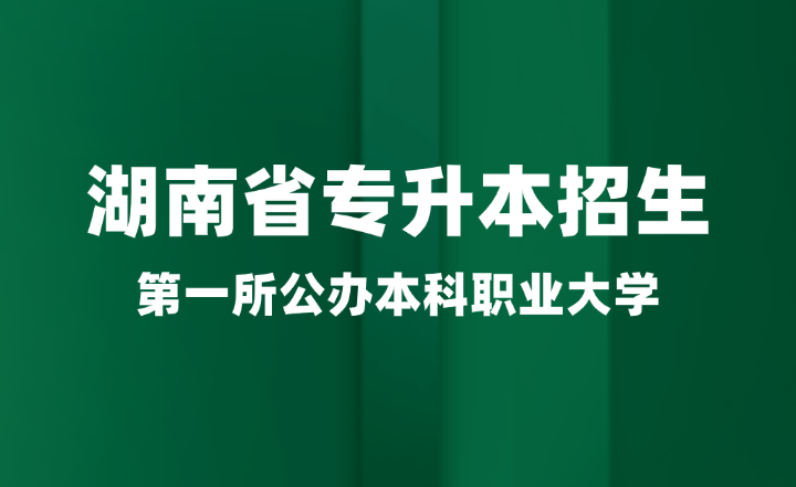 湖南省第一所公辦本科職業(yè)大學(xué)即將加入專(zhuān)升本招生