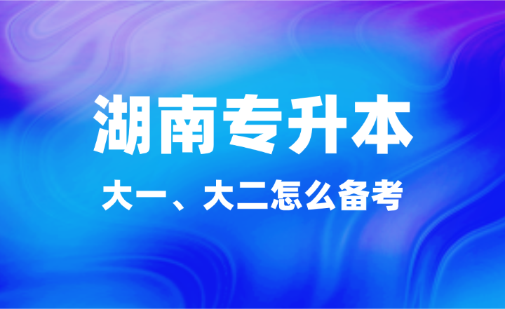 大一、大二怎么備考湖南專升本？