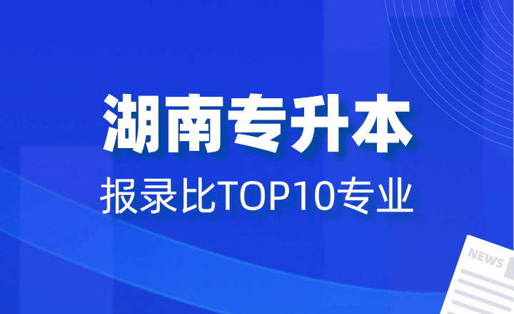 2024年湖南專升本報錄比TOP10專業(yè)