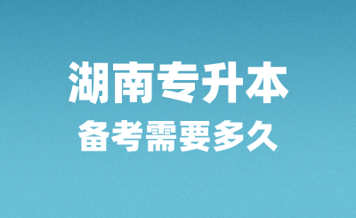 湖南專升本備考需要多久？怎么復(fù)習(xí)？