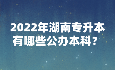 2022年湖南專升本有哪些公辦本科？(圖1)