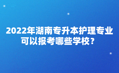 2022年湖南專升本護理專業(yè)可以報考哪些學校？(圖1)