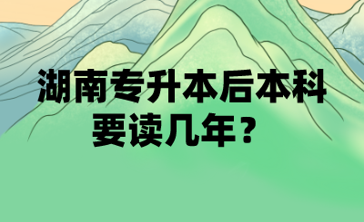 湖南專升本后本科要讀幾年？(圖1)