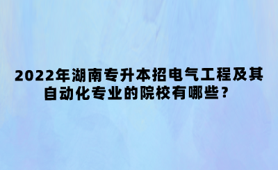 2022年湖南專升本招電氣工程及其自動(dòng)化專業(yè)的院校有哪些？(圖1)