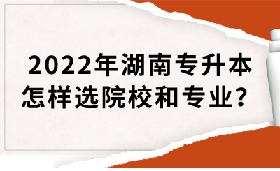 2022年湖南專升本怎樣選院校和專業(yè)？(圖1)