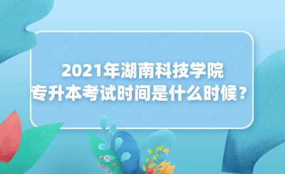 2021年湖南科技學(xué)院專升本考試時(shí)間是什么時(shí)候？(圖1)