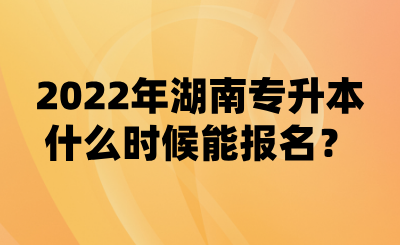 2022年湖南專升本什么時候能報名？(圖1)