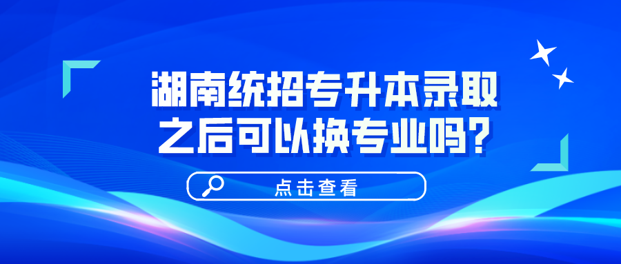 湖南統(tǒng)招專升本錄取之后可以換專業(yè)嗎？(圖1)