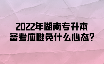 2022年湖南專(zhuān)升本備考應(yīng)避免什么心態(tài)?(圖1)