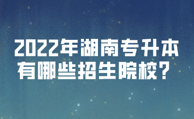 2022年湖南專升本有哪些招生院校？(圖1)