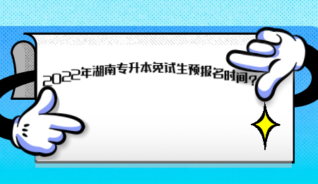 2022年湖南專升本免試生預(yù)報名時間？