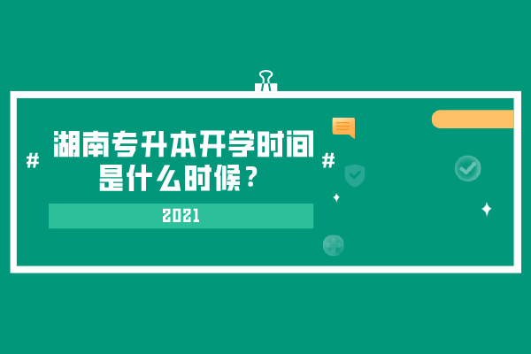 2021湖南專升本開學(xué)時間是什么時候？