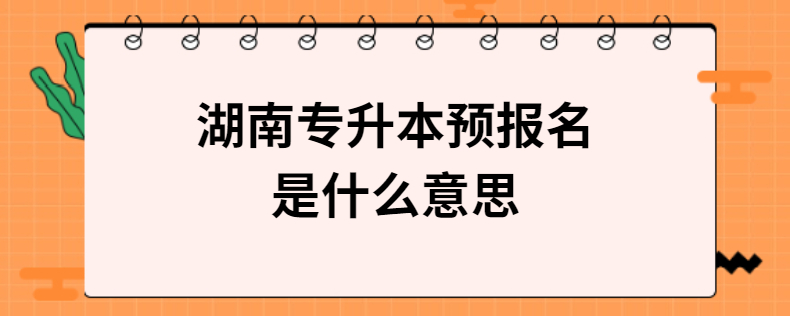 湖南專升本預(yù)報(bào)名是什么意思