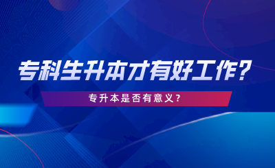 湖南?？粕仨毶静庞泻霉ぷ鲉?？專升本是否有意義.png