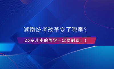 湖南統(tǒng)考改革變了哪里？25專升本的同學(xué)一定要刷到！！.png